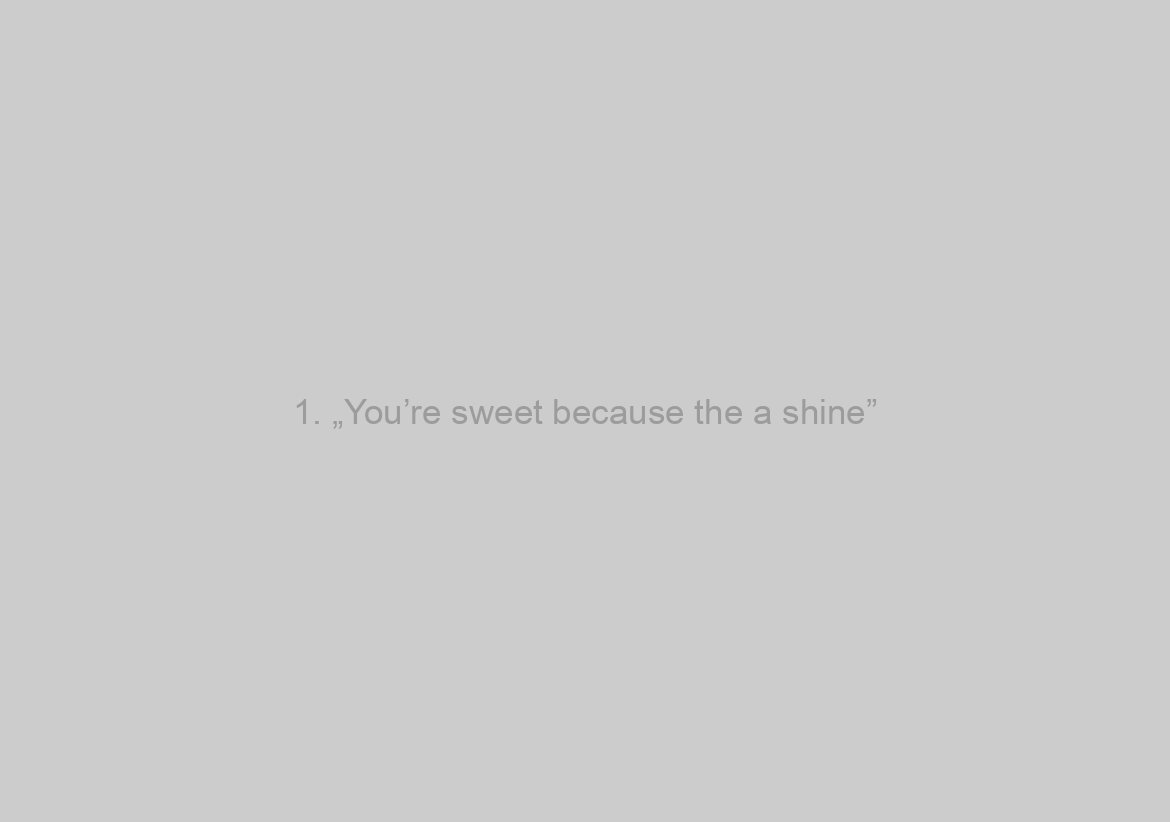 1. „You’re sweet because the a shine”